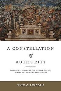 A Constellation of Authority Castilian Bishops and the Secular Church During the Reign of Alfonso VIII
