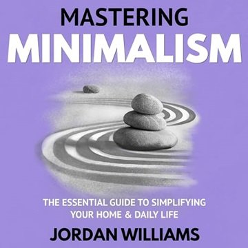 Mastering Minimalism: The Essential Guide to Simplifying Your Home & Daily Life [Audiobook]
