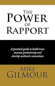 The Power of Rapport A Practical Guide to Build Trust, Increase Productivity and Develop Authentic Connections
