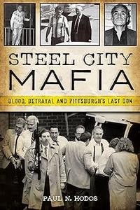 Steel City Mafia Blood, Betrayal and Pittsburgh's Last Don