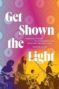 Get Shown the Light Improvisation and Transcendence in the Music of the Grateful Dead