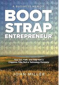 Bootstrap Entrepreneur How Grit, Faith, and Help from a Chippewa Tribe Built a Technology Company