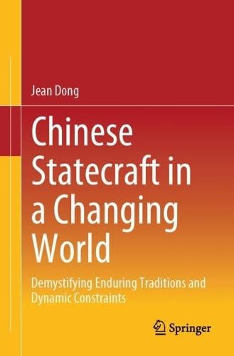 Chinese Statecraft in a Changing World Demystifying Enduring Traditions and Dynamic Constraints