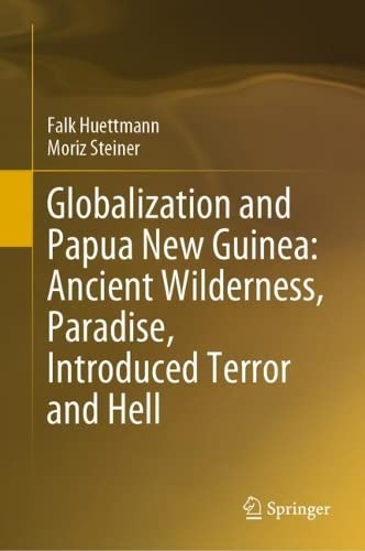 Globalization and Papua New Guinea Ancient Wilderness, Paradise, Introduced Terror and Hell (2024)