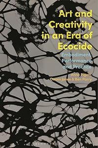 Art and Creativity in an Era of Ecocide Embodiment, Performance and Practice