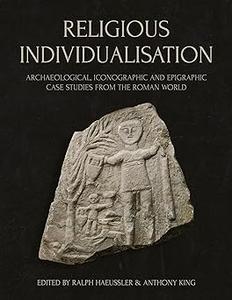 Religious Individualisation Archaeological, Iconographic and Epigraphic Case Studies from the Roman World
