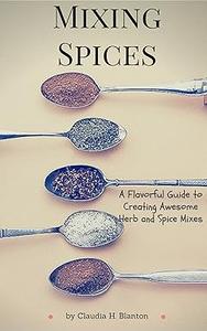 Mixing Spices A Flavorful Guide To Creating Awesome Herb And Spice Mixes