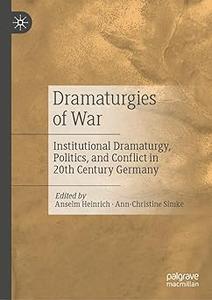 Dramaturgies of War Institutional Dramaturgy, Politics, and Conflict in 20th–Century Germany