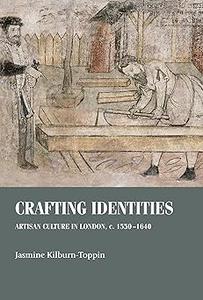 Crafting Identities Artisan Culture in London, C. 1550–1640