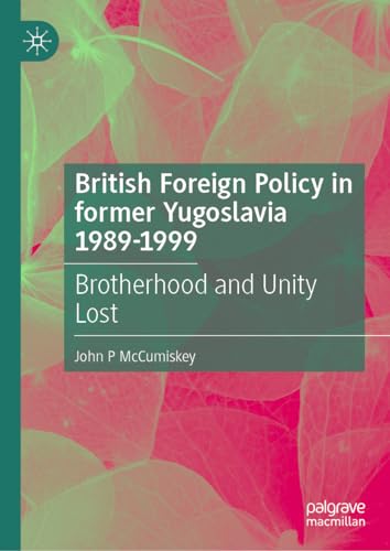 British Foreign Policy in former Yugoslavia 1989–1999 Brotherhood and Unity Lost
