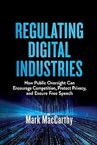 The Regulation of Digital Industries How Public Oversight Can Encourage Competition, Protect Privacy, and Ensure Free S