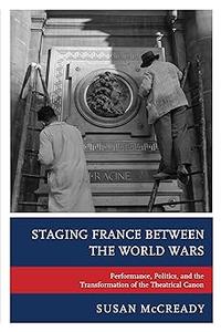 Staging France between the World Wars Performance, Politics, and the Transformation of the Theatrical Canon