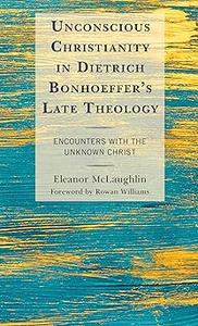 Unconscious Christianity in Dietrich Bonhoeffer's Late Theology Encounters with the Unknown Christ