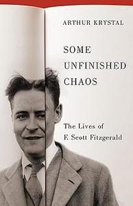 Some Unfinished Chaos The Lives of F. Scott Fitzgerald