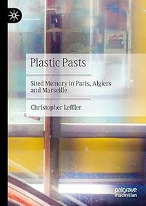 Plastic Pasts Sited Memory in Paris, Algiers and Marseille