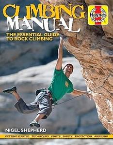 Climbing Manual The essential guide to rock climbing – Getting started – Techniques – Knots – Safety – Protection – Abs