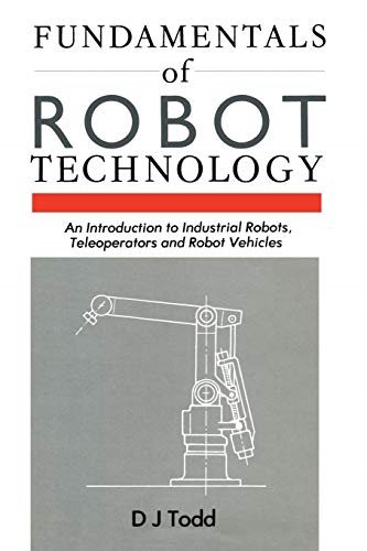Fundamentals of Robot Technology An Introduction to Industrial Robots, Teleoperators and Robot Vehicles
