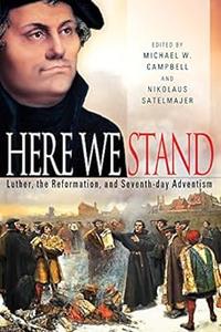 Here We Stand Luther, the Reformation, and Seventh-day Adventism