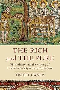 The Rich and the Pure Philanthropy and the Making of Christian Society in Early Byzantium (Volume 62)