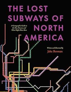 The Lost Subways of North America A Cartographic Guide to the Past, Present, and What Might Have Been