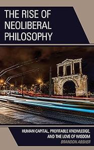 The Rise of Neoliberal Philosophy Human Capital, Profitable Knowledge, and the Love of Wisdom