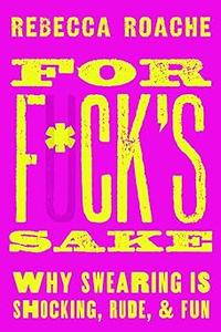 For Fck’s Sake Why Swearing is Shocking, Rude, and Fun