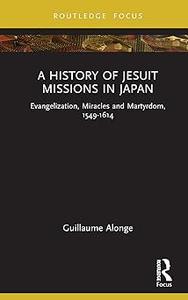 A History of Jesuit Missions in Japan Evangelization, Miracles and Martyrdom, 1549-1614