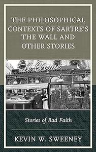 The Philosophical Contexts of Sartre's The Wall and Other Stories Stories of Bad Faith