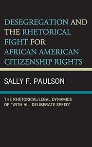 Desegregation and the Rhetorical Fight for African American Citizenship Rights The RhetoricalLegal Dynamics of With A