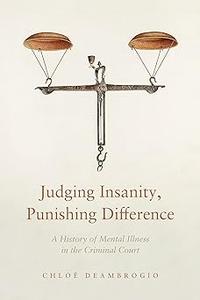 Judging Insanity, Punishing Difference A History of Mental Illness in the Criminal Court
