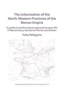 The Urbanisation of the North-Western Provinces of the Roman Empire A Juridical and Functional Approach to Town Life in