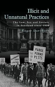 Illicit and Unnatural Practices The Law, Sex and Society in Scotland since 1900