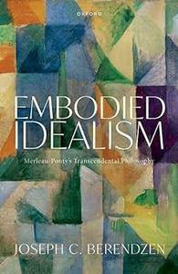 Embodied Idealism Merleau-Ponty’s Transcendental Philosophy