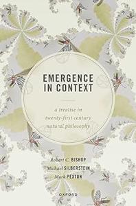 Emergence in Context A Treatise in Twenty–First Century Natural Philosophy