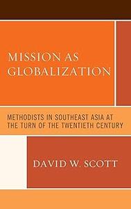 Mission as Globalization Methodists in Southeast Asia at the Turn of the Twentieth Century
