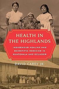 Health in the Highlands Indigenous Healing and Scientific Medicine in Guatemala and Ecuador