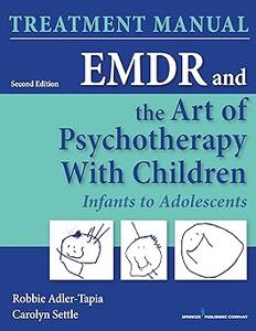 EMDR and the Art of Psychotherapy with Children Infants to Adolescents Treatment Manual, Second Edition Infants to Ado Ed 2