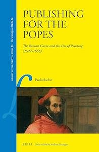 Publishing for the Popes The Roman Curia and the Use of Printing (1527-1555)