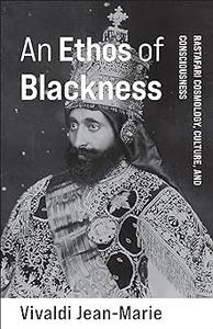 An Ethos of Blackness Rastafari Cosmology, Culture, and Consciousness