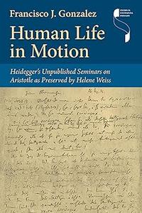 Human Life in Motion Heidegger's Unpublished Seminars on Aristotle as Preserved by Helene Weiss