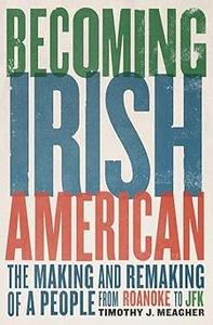 Becoming Irish American The Making and Remaking of a People from Roanoke to JFK