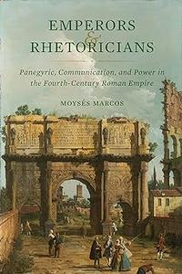 Emperors and Rhetoricians Panegyric, Communication, and Power in the Fourth–Century Roman Empire (Volume 65)