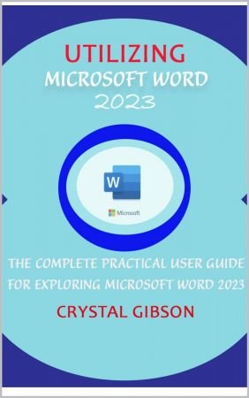 Utilizing Microsoft Word 2023: The Complete Practical User Guide for Exploring Microsoft Word 2023