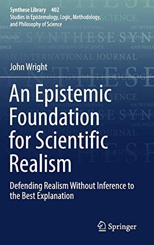 An Epistemic Foundation for Scientific Realism Defending Realism Without Inference to the Best Explanation