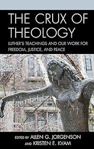 The Crux of Theology Luther’s Teachings and Our Work for Freedom, Justice, and Peace
