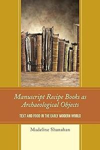 Manuscript Recipe Books as Archaeological Objects Text and Food in the Early Modern World