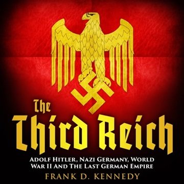 The Third Reich: Adolf Hitler, Nazi Germany, World War II And The Last German Empire [Audiobook]
