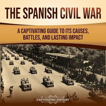 The Spanish Civil War: A Captivating Guide to Its Causes, Battles, and Lasting Impact [Audiobook]
