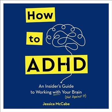 How to ADHD: An Insider's Guide to Working with Your Brain (Not Against It) [Audiobook]
