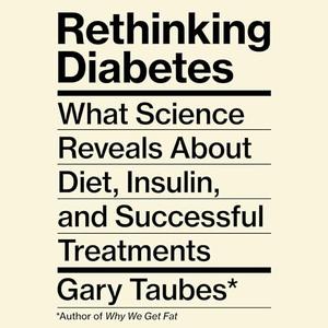 Rethinking Diabetes: What Science Reveals About Diet, Insulin, and Successful Treatments [Audiobook]